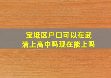 宝坻区户口可以在武清上高中吗现在能上吗