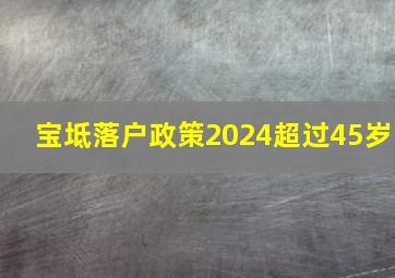 宝坻落户政策2024超过45岁