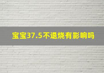 宝宝37.5不退烧有影响吗