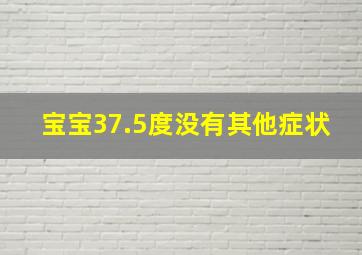 宝宝37.5度没有其他症状