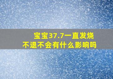 宝宝37.7一直发烧不退不会有什么影响吗