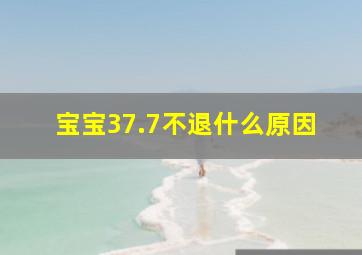 宝宝37.7不退什么原因