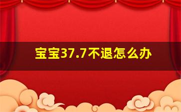 宝宝37.7不退怎么办