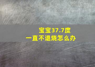 宝宝37.7度一直不退烧怎么办