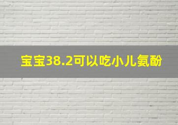 宝宝38.2可以吃小儿氨酚