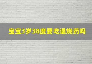 宝宝3岁38度要吃退烧药吗