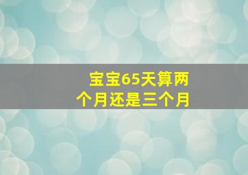 宝宝65天算两个月还是三个月