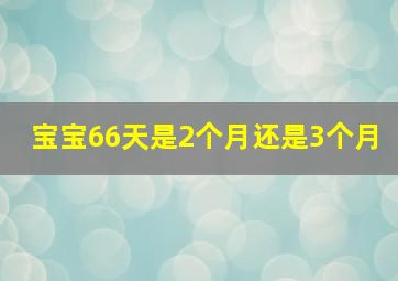 宝宝66天是2个月还是3个月