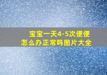 宝宝一天4-5次便便怎么办正常吗图片大全