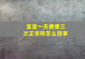 宝宝一天便便三次正常吗怎么回事