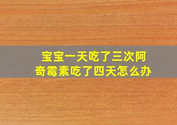 宝宝一天吃了三次阿奇霉素吃了四天怎么办