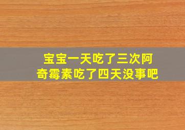 宝宝一天吃了三次阿奇霉素吃了四天没事吧