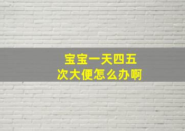 宝宝一天四五次大便怎么办啊