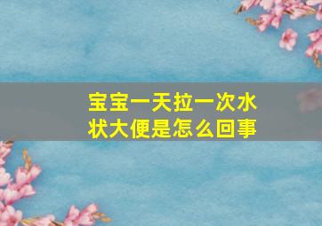 宝宝一天拉一次水状大便是怎么回事