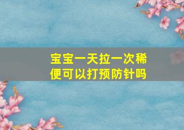 宝宝一天拉一次稀便可以打预防针吗