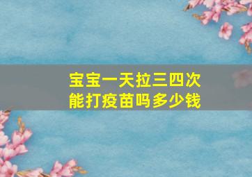 宝宝一天拉三四次能打疫苗吗多少钱