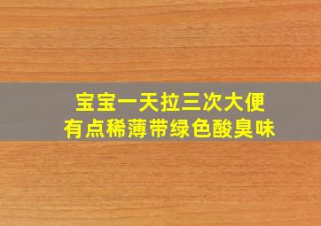 宝宝一天拉三次大便有点稀薄带绿色酸臭味