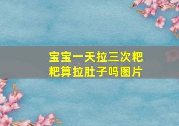 宝宝一天拉三次粑粑算拉肚子吗图片