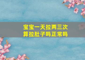 宝宝一天拉两三次算拉肚子吗正常吗