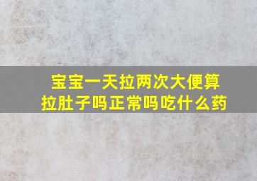 宝宝一天拉两次大便算拉肚子吗正常吗吃什么药