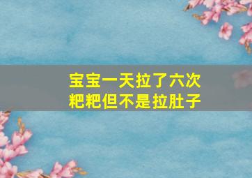 宝宝一天拉了六次粑粑但不是拉肚子