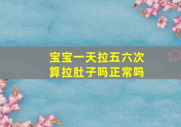 宝宝一天拉五六次算拉肚子吗正常吗