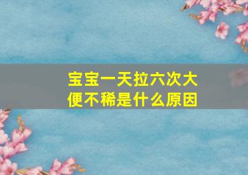 宝宝一天拉六次大便不稀是什么原因