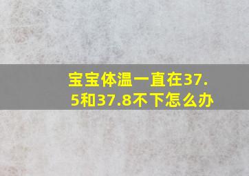 宝宝体温一直在37.5和37.8不下怎么办