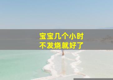 宝宝几个小时不发烧就好了