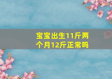 宝宝出生11斤两个月12斤正常吗