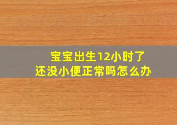 宝宝出生12小时了还没小便正常吗怎么办