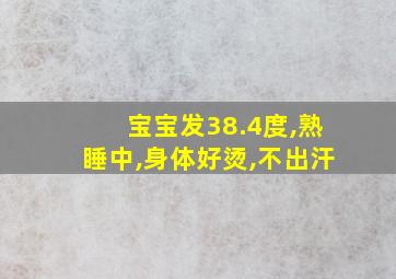 宝宝发38.4度,熟睡中,身体好烫,不出汗