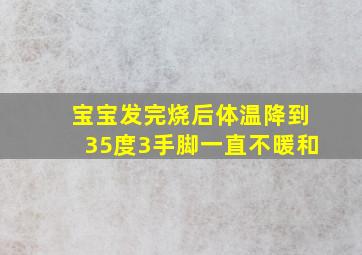 宝宝发完烧后体温降到35度3手脚一直不暖和