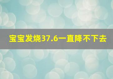 宝宝发烧37.6一直降不下去