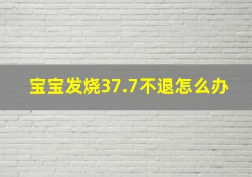 宝宝发烧37.7不退怎么办