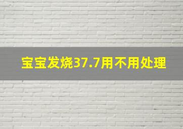 宝宝发烧37.7用不用处理