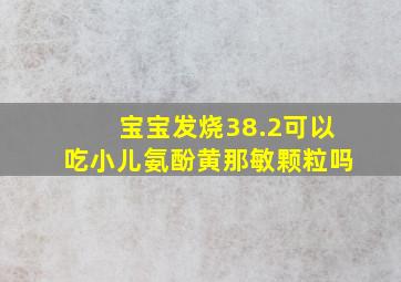 宝宝发烧38.2可以吃小儿氨酚黄那敏颗粒吗