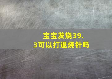 宝宝发烧39.3可以打退烧针吗