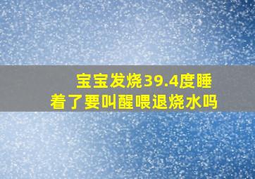 宝宝发烧39.4度睡着了要叫醒喂退烧水吗