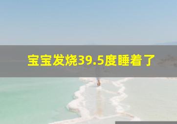 宝宝发烧39.5度睡着了