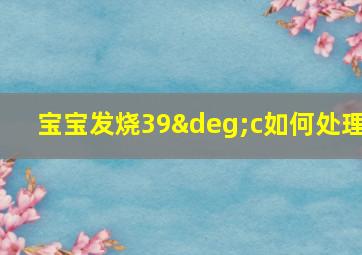 宝宝发烧39°c如何处理