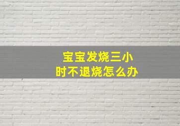 宝宝发烧三小时不退烧怎么办