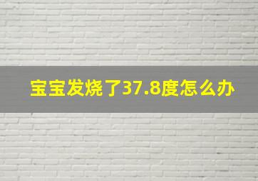 宝宝发烧了37.8度怎么办