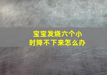 宝宝发烧六个小时降不下来怎么办