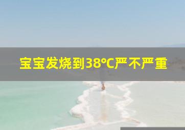 宝宝发烧到38℃严不严重