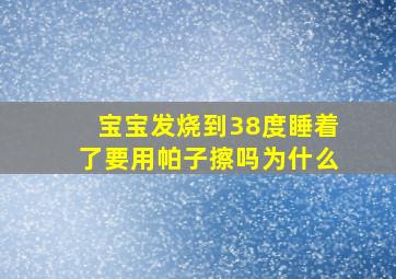 宝宝发烧到38度睡着了要用帕子擦吗为什么