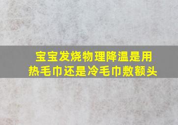 宝宝发烧物理降温是用热毛巾还是冷毛巾敷额头