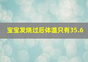 宝宝发烧过后体温只有35.6