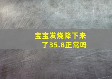 宝宝发烧降下来了35.8正常吗