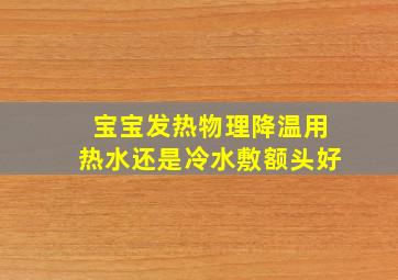 宝宝发热物理降温用热水还是冷水敷额头好